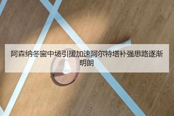 阿森纳冬窗中场引援加速阿尔特塔补强思路逐渐明朗
